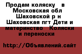 Продам коляску 2 в 1 - Московская обл., Шаховской р-н, Шаховская пгт Дети и материнство » Коляски и переноски   